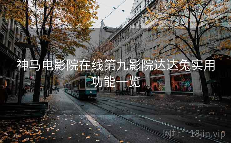神马电影院在线第九影院达达兔实用功能一览