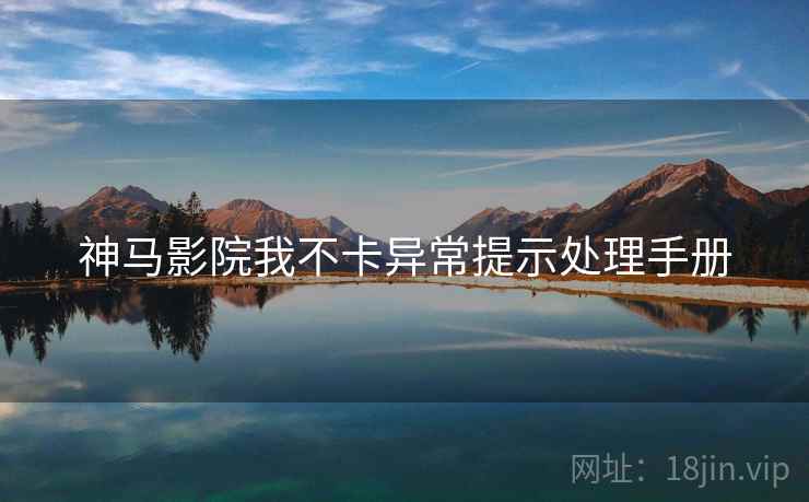 神马影院我不卡异常提示处理手册