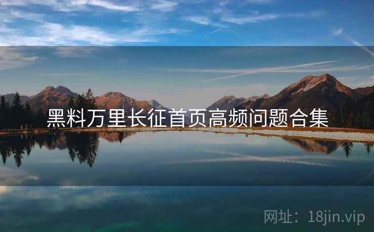 黑料万里长征首页高频问题合集