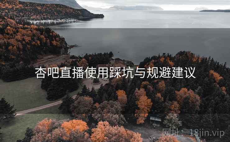 杏吧直播使用踩坑与规避建议