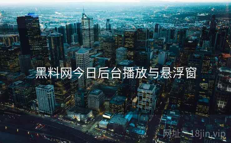 黑料网今日后台播放与悬浮窗