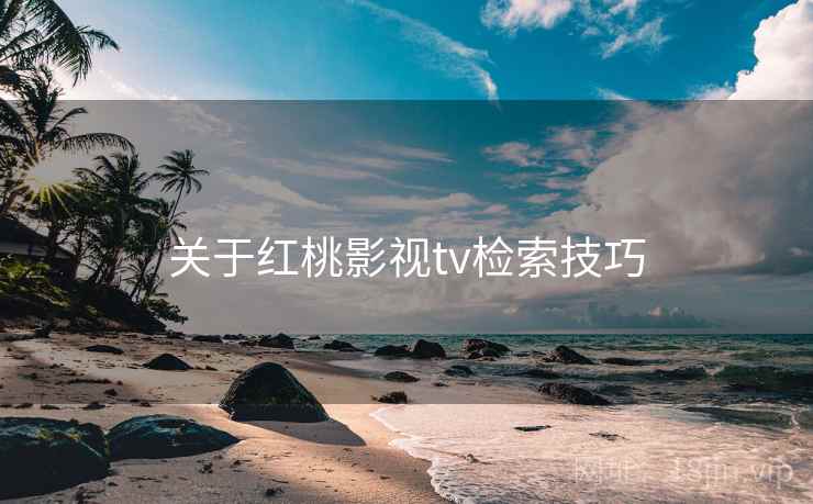 关于红桃影视tv检索技巧