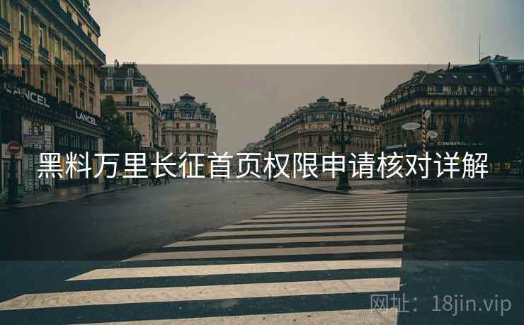 黑料万里长征首页权限申请核对详解