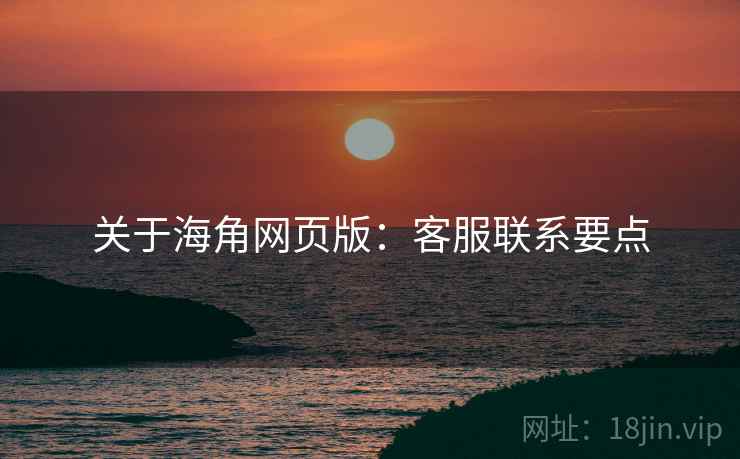 关于海角网页版：客服联系要点