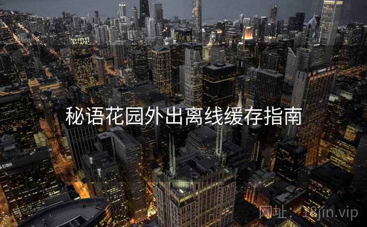 秘语花园外出离线缓存指南