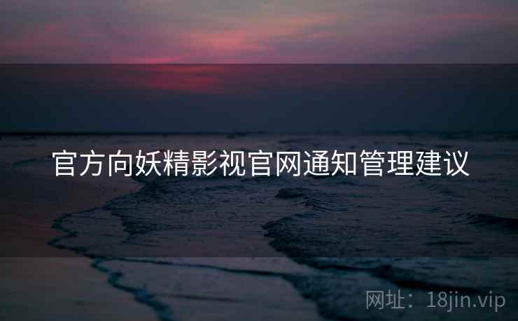 官方向妖精影视官网通知管理建议