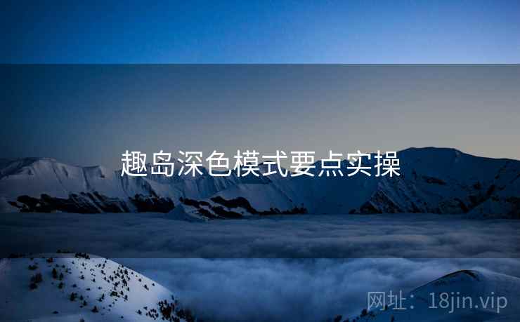 趣岛深色模式要点实操 趣岛深色模式要点实操