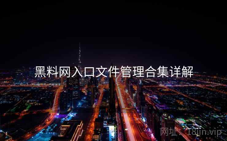 黑料网入口文件管理合集详解 黑料网入口文件管理合集详解