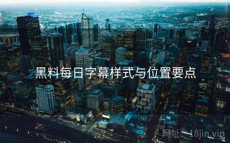 黑料每日字幕样式与位置要点