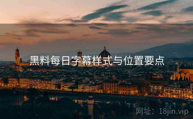 黑料每日字幕样式与位置要点