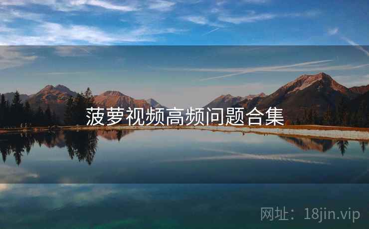 菠萝视频高频问题合集