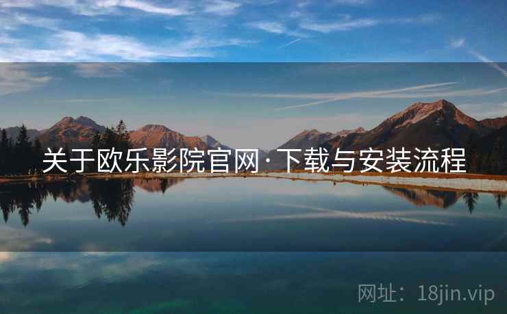 关于欧乐影院官网·下载与安装流程