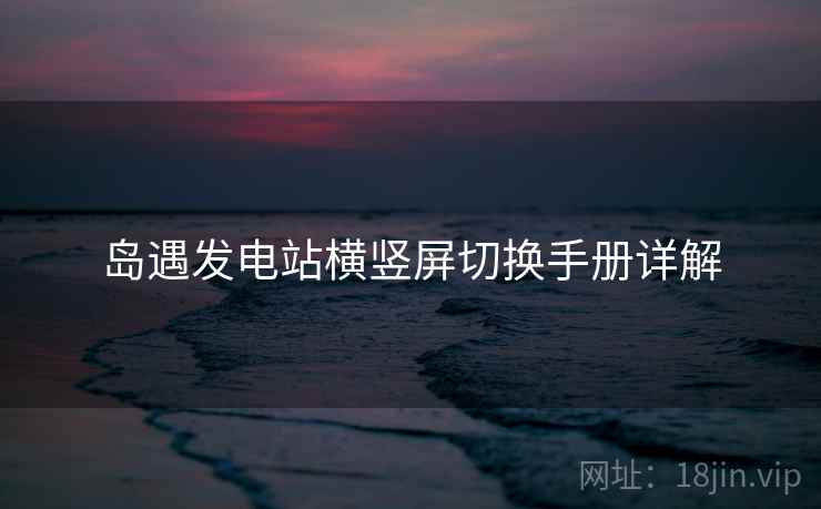 岛遇发电站横竖屏切换手册详解