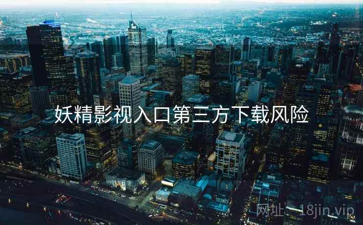 妖精影视入口第三方下载风险