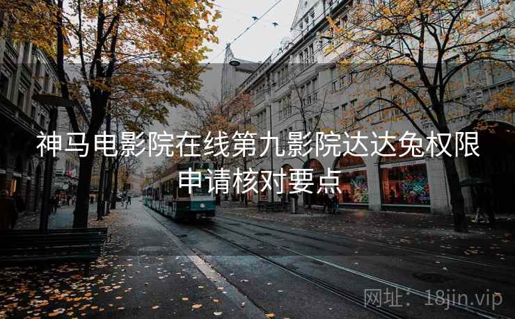 神马电影院在线第九影院达达兔权限申请核对要点