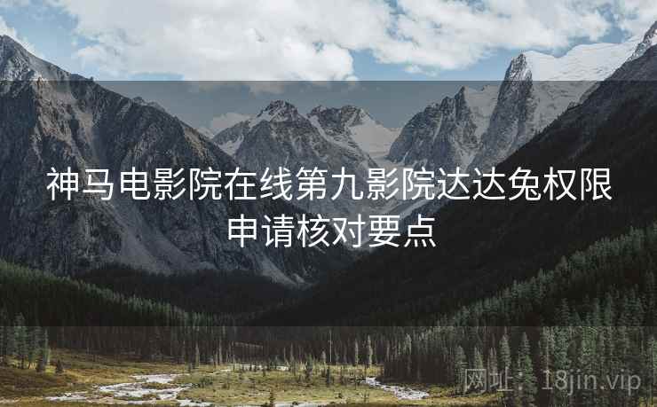 神马电影院在线第九影院达达兔权限申请核对要点