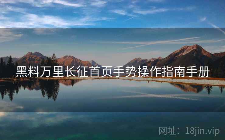 黑料万里长征首页手势操作指南手册