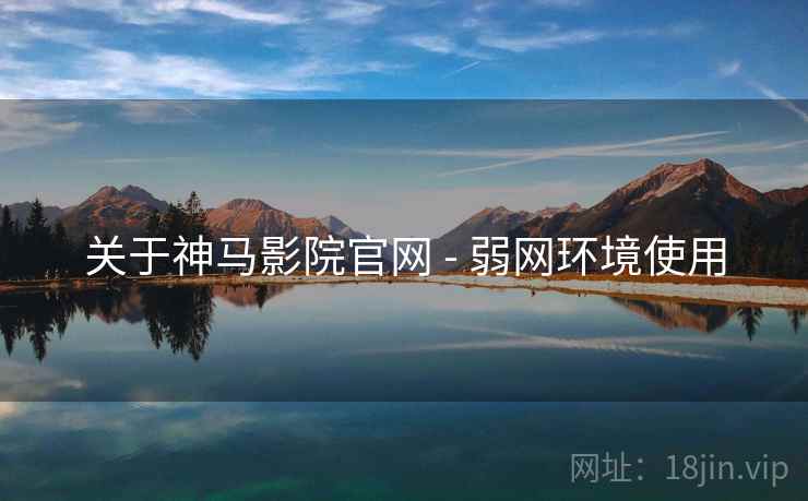 关于神马影院官网 - 弱网环境使用