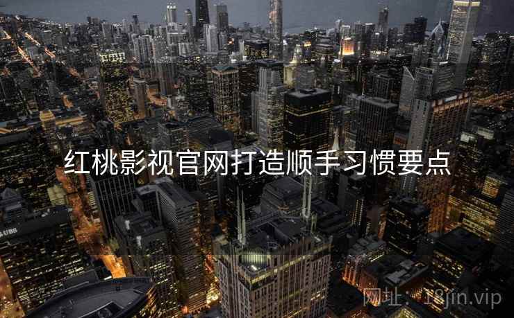 红桃影视官网打造顺手习惯要点