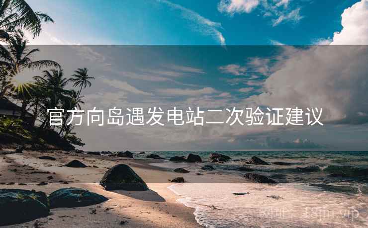 官方向岛遇发电站二次验证建议
