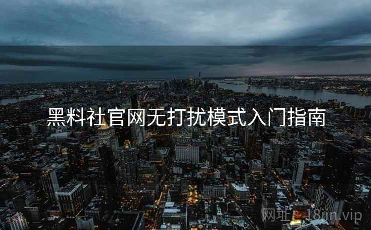 黑料社官网无打扰模式入门指南