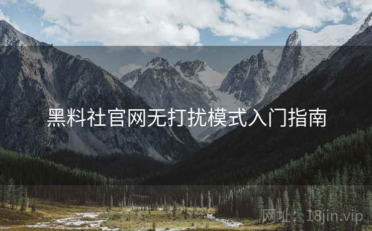 黑料社官网无打扰模式入门指南