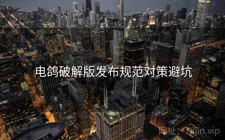 电鸽破解版发布规范对策避坑