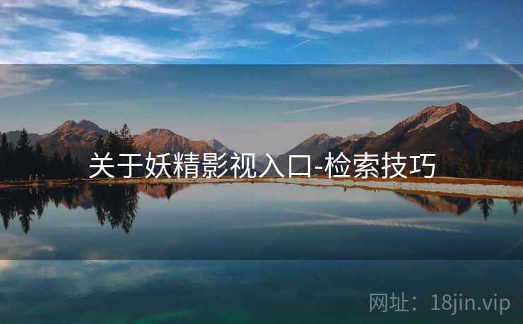 关于妖精影视入口-检索技巧