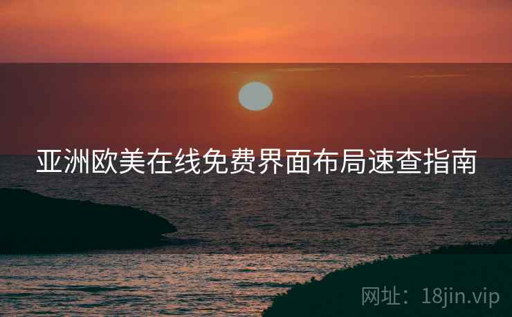 亚洲欧美在线免费界面布局速查指南 亚洲欧美在线免费界面布局速查指南