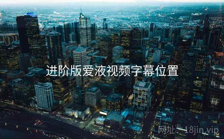 进阶版爱液视频字幕位置