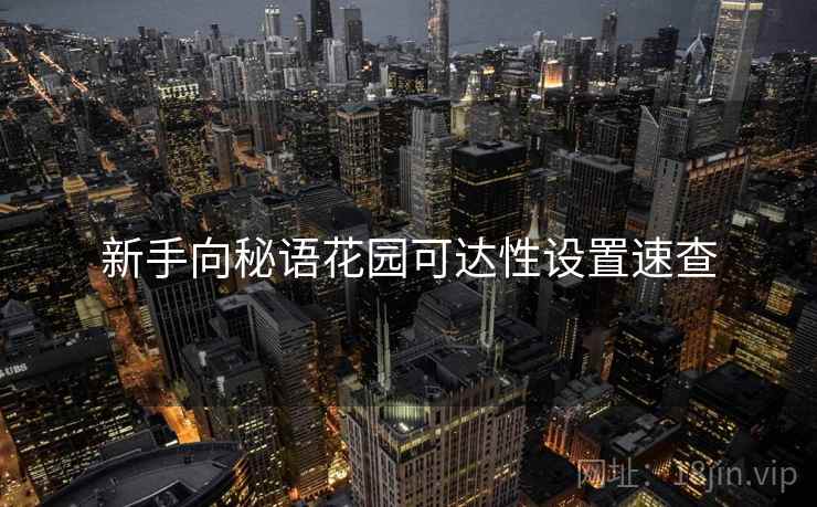 新手向秘语花园可达性设置速查 新手向秘语花园可达性设置速查