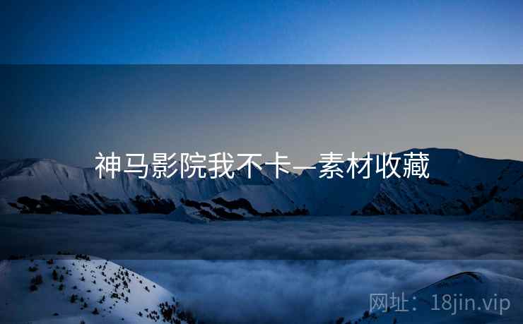 神马影院我不卡—素材收藏