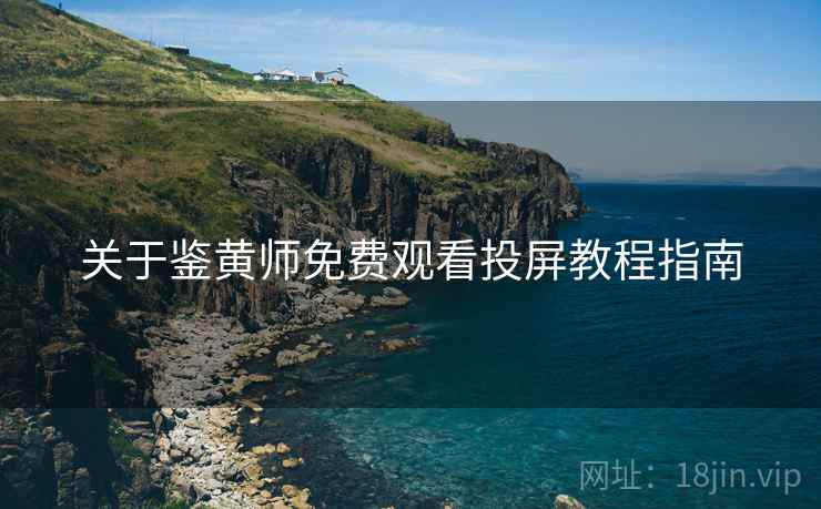 关于鉴黄师免费观看投屏教程指南 关于鉴黄师免费观看投屏教程指南