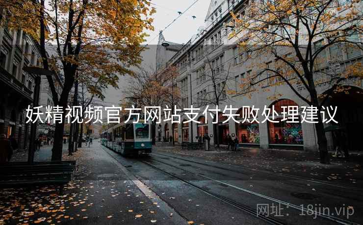 妖精视频官方网站支付失败处理建议 妖精视频官方网站支付失败处理建议