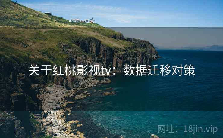 关于红桃影视tv：数据迁移对策