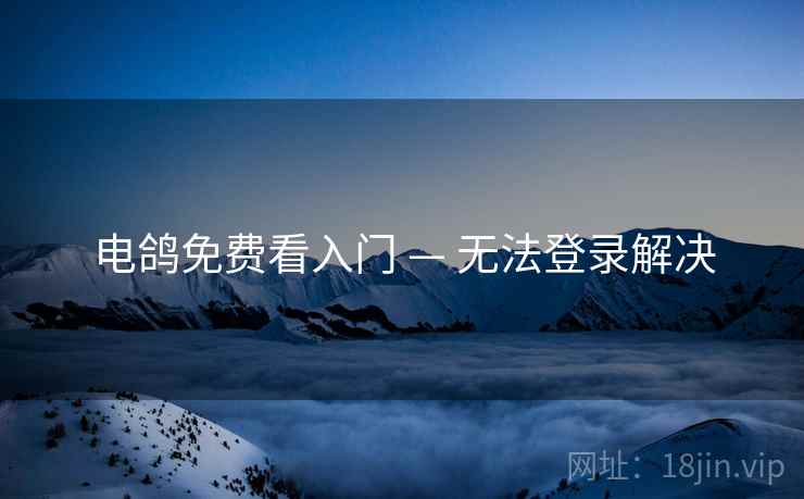电鸽免费看入门 — 无法登录解决