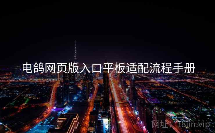 电鸽网页版入口平板适配流程手册