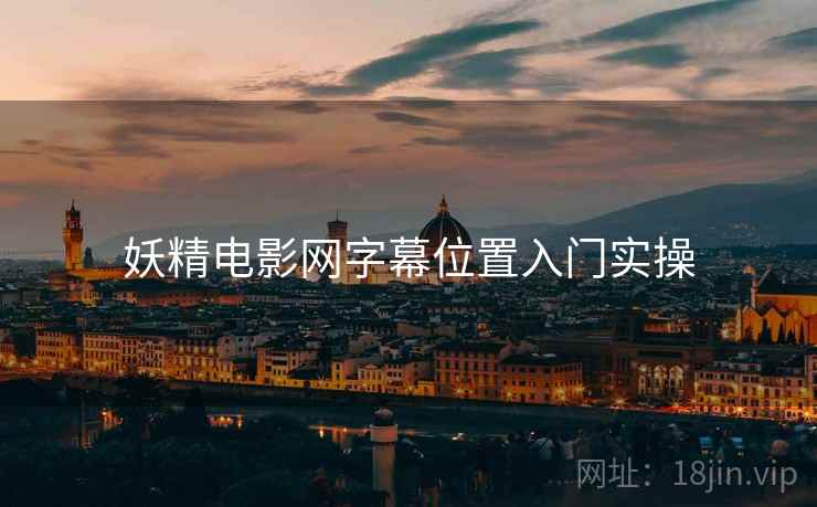 妖精电影网字幕位置入门实操 妖精电影网字幕位置入门实操