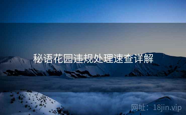 秘语花园违规处理速查详解 秘语花园违规处理速查详解