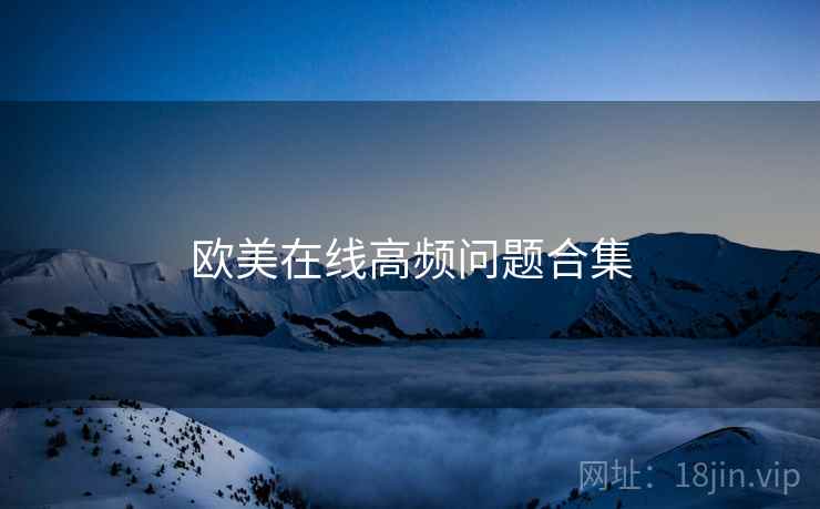 欧美在线高频问题合集 欧美在线高频问题合集