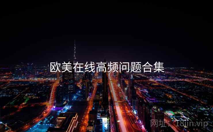 欧美在线高频问题合集 欧美在线高频问题合集