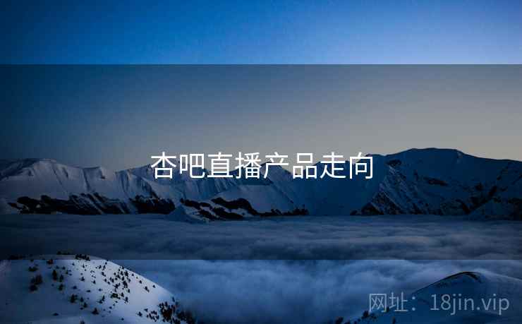 杏吧直播产品走向
