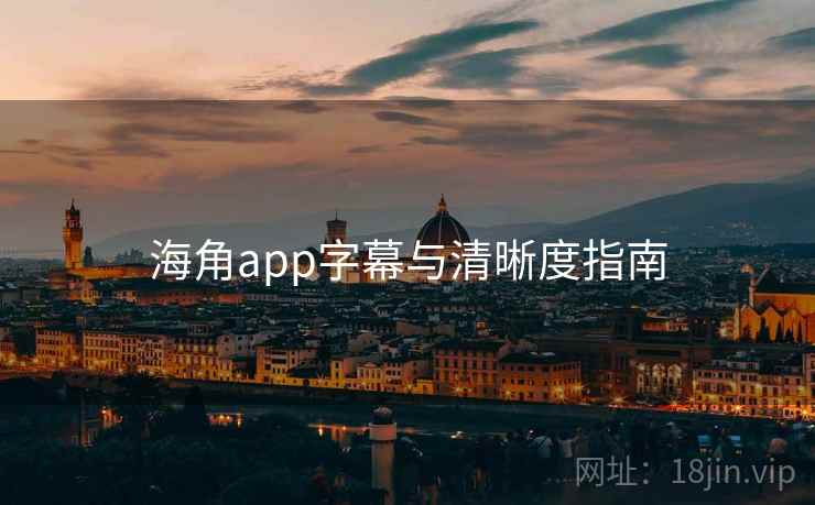 海角app字幕与清晰度指南 海角app字幕与清晰度指南