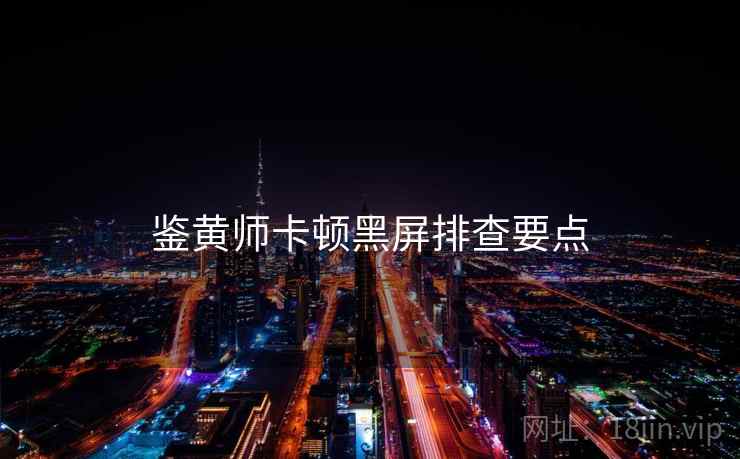 鉴黄师卡顿黑屏排查要点 鉴黄师卡顿黑屏排查要点