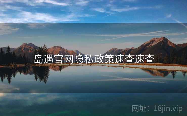 岛遇官网隐私政策速查速查