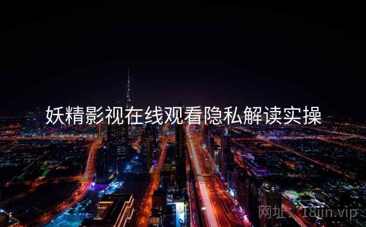 妖精影视在线观看隐私解读实操