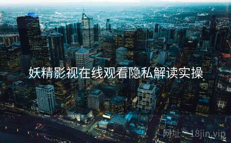 妖精影视在线观看隐私解读实操