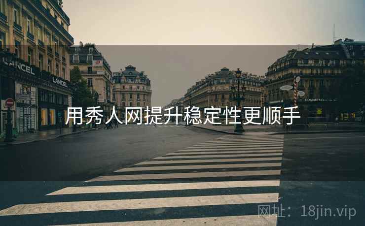 用秀人网提升稳定性更顺手