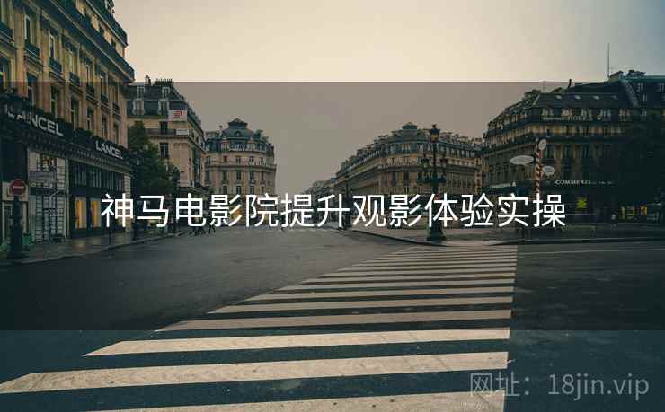 神马电影院提升观影体验实操