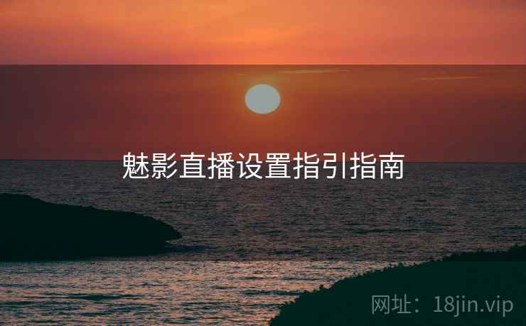 魅影直播设置指引指南